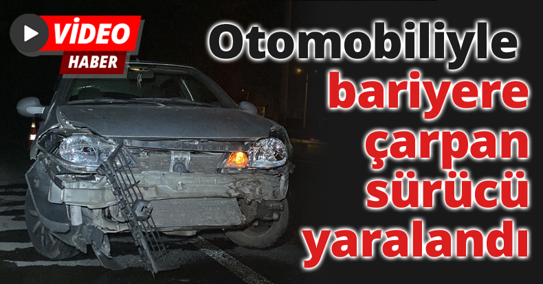 Otomobiliyle bariyere çarpan sürücü yaralandı