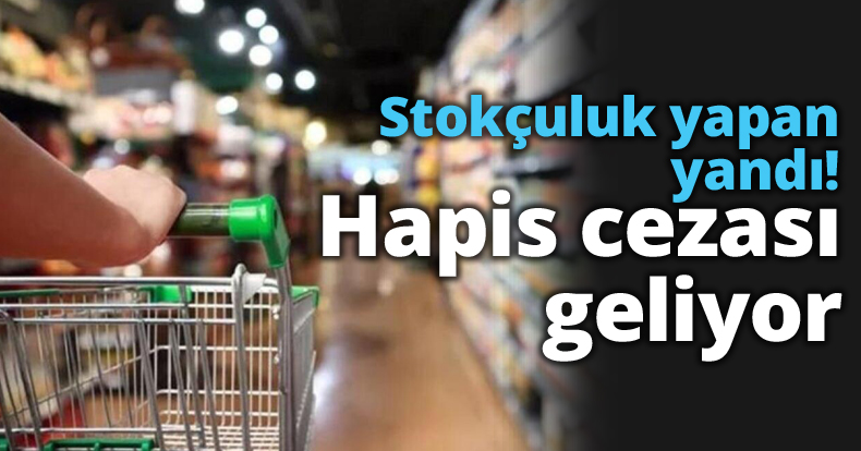 Stokçuluk yapan yandı! Hapis cezası geliyor