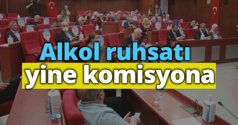 Alkol ruhsatı yine komisyona