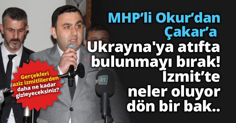 MHP’li Okur’dan Çakar’a  Ukrayna'ya atıfta bulunmayı bırak!İzmit’te neler oluyor dön bir bak..