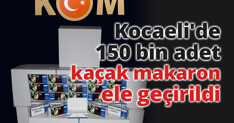 Kocaeli'de 150 bin adet kaçak makaron ele geçirildi