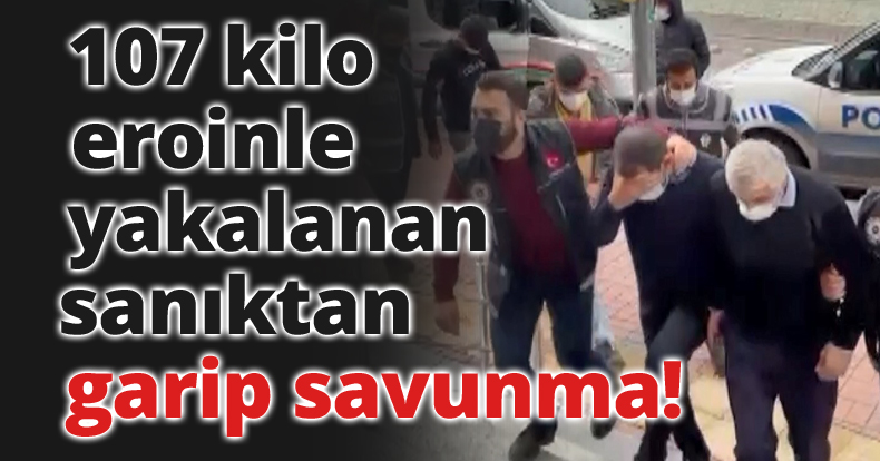 107 kilo eroinle yakalanan sanık: 