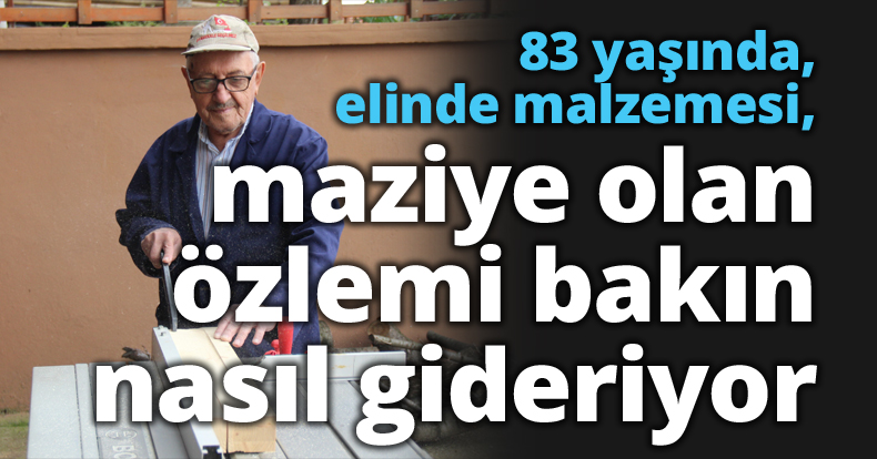 83 yaşında, elinde malzemesi, maziye olan özlemi bakın nasıl gideriyor