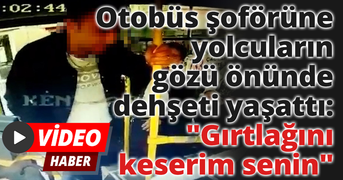 Otobüs şoförüne yolcuların gözü önünde dehşeti yaşattı: 