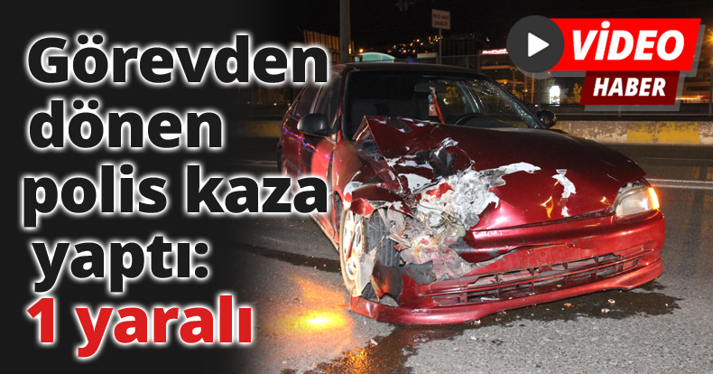 Görevden dönen polis kaza yaptı: 1 yaralı