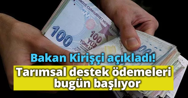 Bakan Kirişçi açıkladı! Tarımsal destek ödemeleri bugün başlıyor