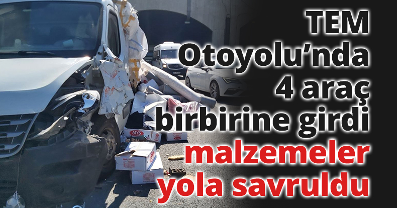 TEM Otoyolu'nda 4 araç birbirine girdi, kamyonetin kasasındaki malzemeler yola savruldu