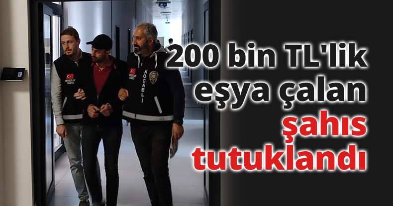 200 bin TL'lik eşya çalan şahıs tutuklandı