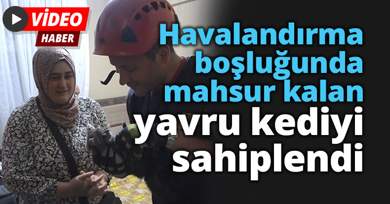 Havalandırma boşluğundan kurtarılmasını sağladığı yavru kediyi sahiplendi