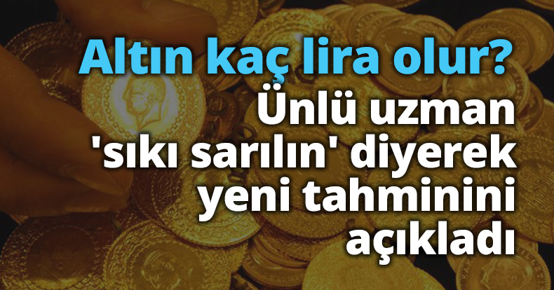 Altın kaç lira olur? Ünlü uzman 'sıkı sarılın' diyerek yeni tahminini açıkladı