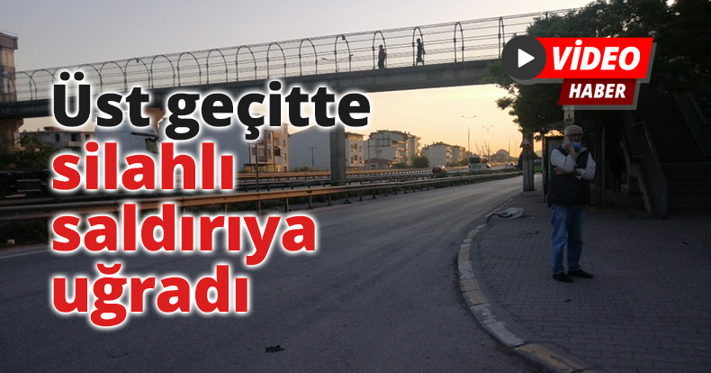 Üst geçitte silahlı saldırıya uğradı