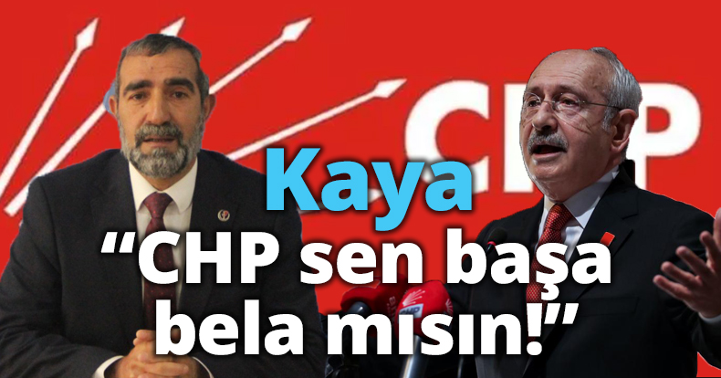 Kaya,”CHP sen başa bela mısın!”