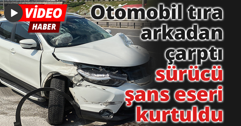 Otomobil tıra arkadan çarptı, sürücü şans eseri kurtuldu