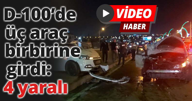 D-100’de üç araç birbirine girdi: 4 yaralı