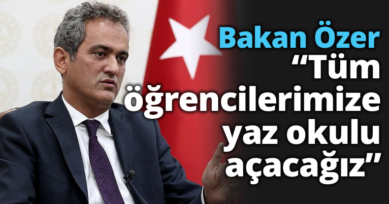 Bakan Özer “Tüm öğrencilerimize yaz okulu açacağız”