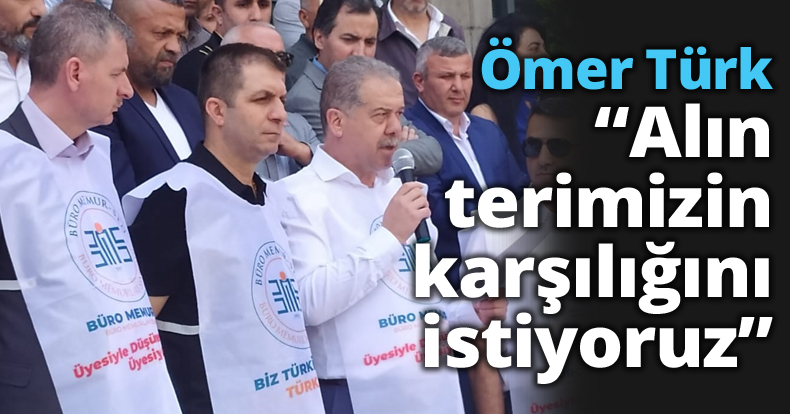 Ömer Türk “Alın terimizin karşılığını istiyoruz!”