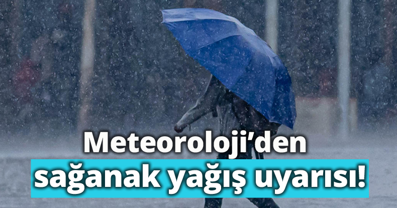Meteoroloji’den sağanak yağış uyarısı!