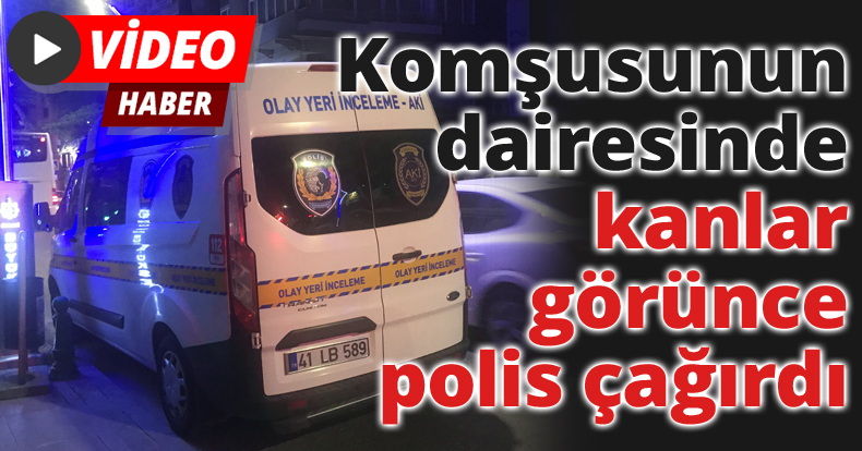 Komşusunun dairesinde kanlar görünce polis çağırdı