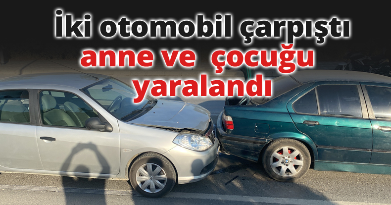 İki otomobil çarpıştı, anne ve çocuğu yaralandı