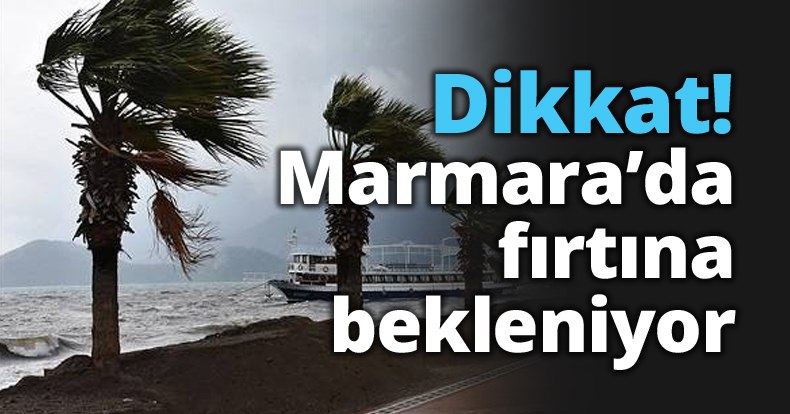 Dikkat! Marmara’da fırtına bekleniyor