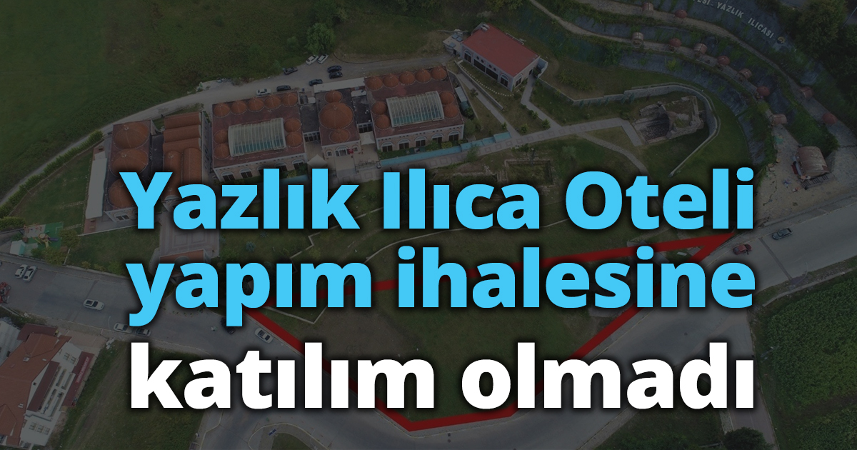 Yazlık Ilıca Oteli yapım ihalesine katılım olmadı