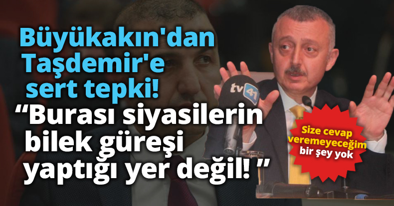 Büyükakın'dan Taşdemir'e sert tepki! Burası siyasilerin bilek güreşi yaptığı yer değil!