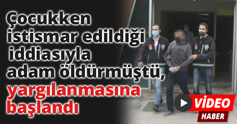 Çocukken istismar edildiği iddiasıyla adam öldürmüştü, yargılanmasına başlandı