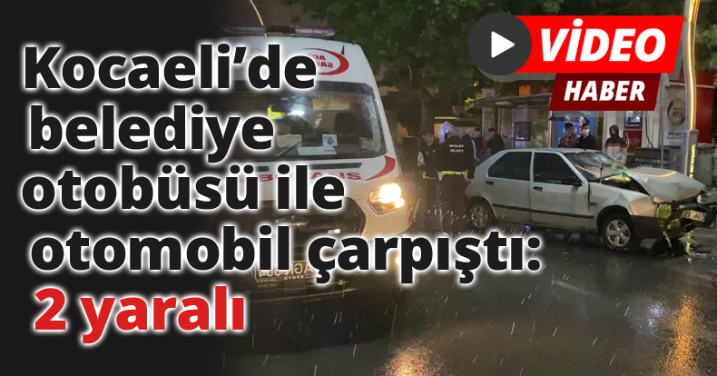 Kocaeli’de belediye otobüsü ile otomobil çarpıştı: 2 yaralı