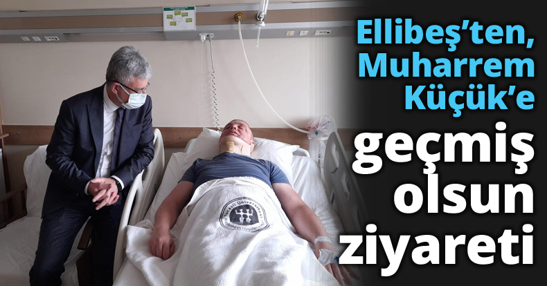 Ellibeş’ten, Muharrem Küçük’e geçmiş olsun ziyareti