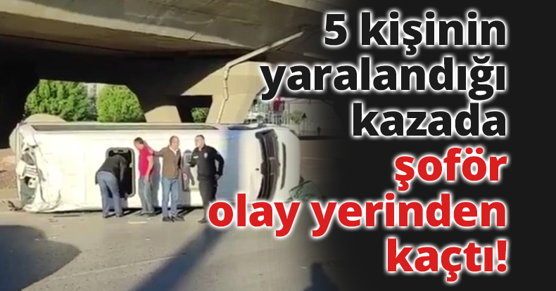 5 kişinin yaralandığı kazada, devrilen servis minibüsün şoförü olay yerinden kaçtı