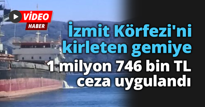 İzmit Körfezi'ni kirleten gemiye 1 milyon 746 bin TL ceza uygulandı