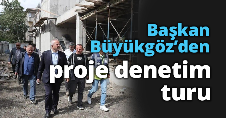 Başkan Büyükgöz’den proje denetim turu
