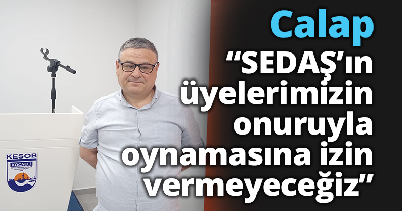 Calap;” “SEDAŞ’ın üyelerimizin onuruyla oynamasına izin vermeyeceğiz”