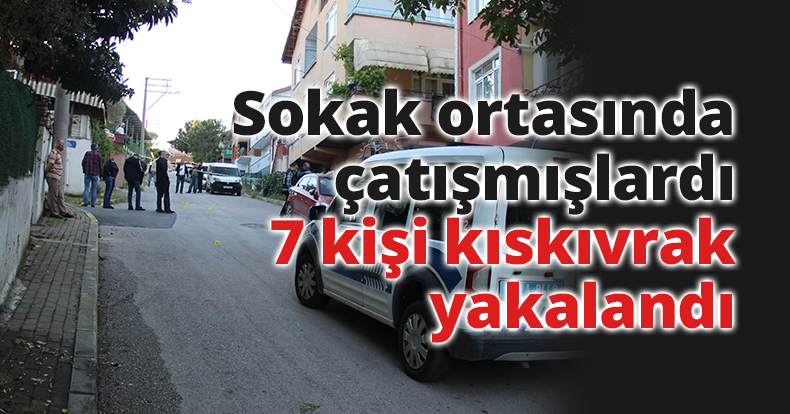 Sokak ortasında çatışmışlardı, 7 kişi kıskıvrak yakalandı