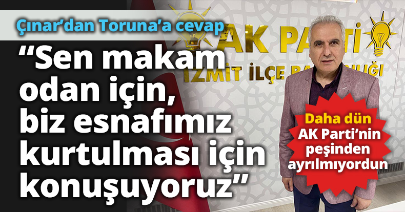 Çınar: “Sen makam odan için, biz esnafımızın çamurdan kurtulması için konuşuyoruz”