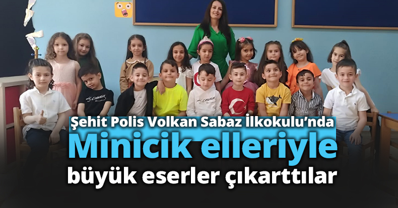 Minicik elleriyle büyük eserler çıkarttılar