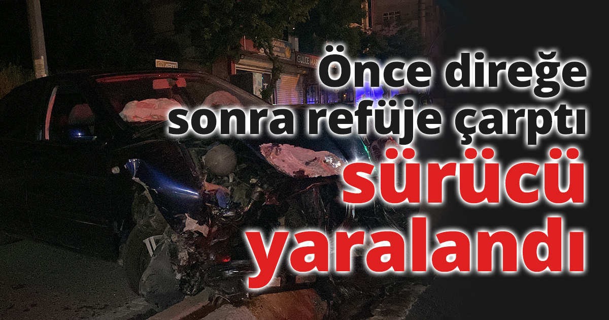 Önce direğe sonra refüje çarptı sürücü  yaralandı