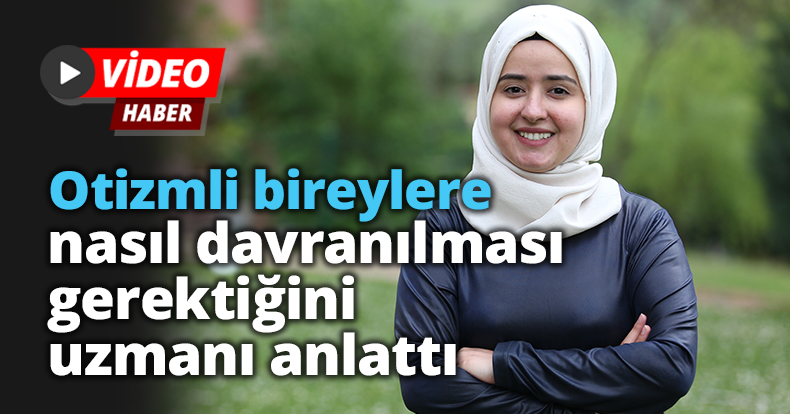 Otizmli bireylere nasıl davranılması gerektiğini uzmanı anlattı