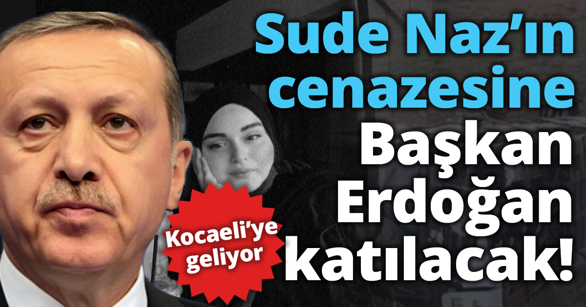 Sude Naz’ın cenazesine Başkan Erdoğan’da katılacak!
