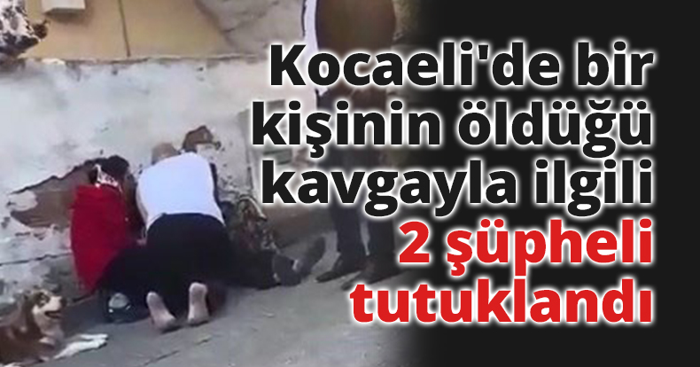 Kocaeli'de bir kişinin öldüğü kavgayla ilgili 2 şüpheli tutuklandı