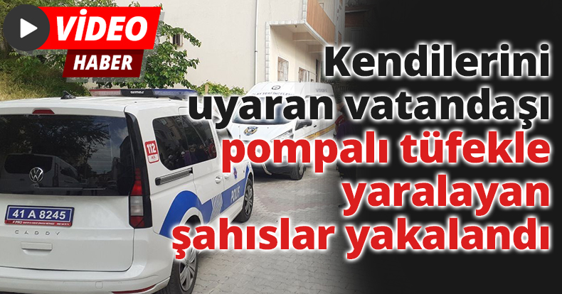 Kendilerini uyaran vatandaşı pompalı tüfekle yaralayan şahıslar yakalandı