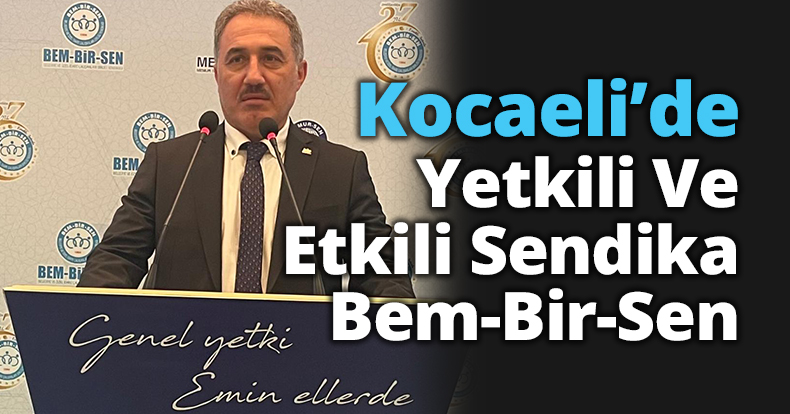 Kocaeli’de Yetkili Ve Etkili Sendika Bem-Bir-Sen 