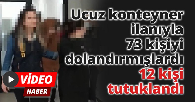 Ucuz konteyner ilanıyla 73 kişiyi dolandırmışlardı, 12 kişi tutuklandı