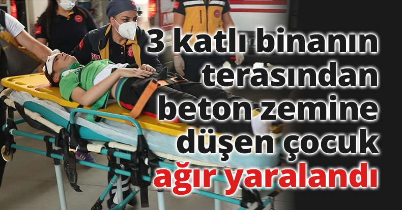 Evinin terasından beton zemine düşen çocuk ağır yaralandı