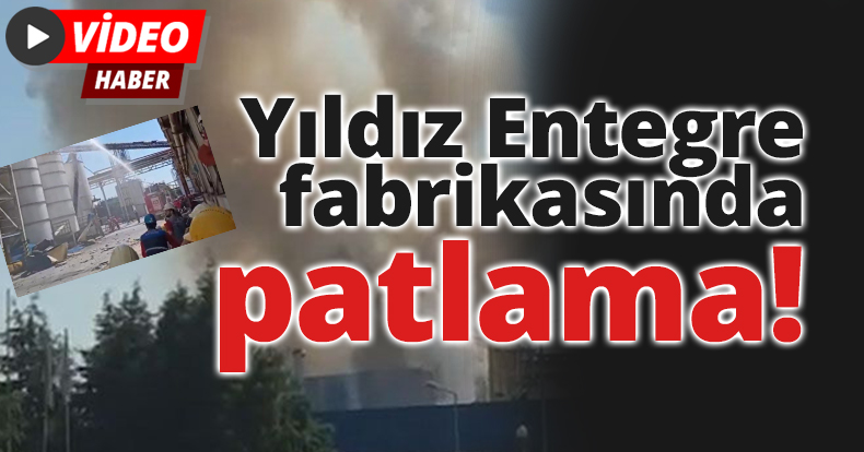 Yıldız Entegre fabrikasında patlama!