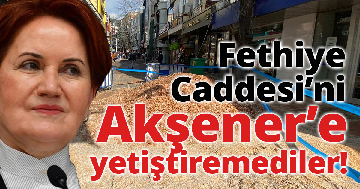 Fethiye Caddesi’ni Akşener’e yetiştiremediler!
