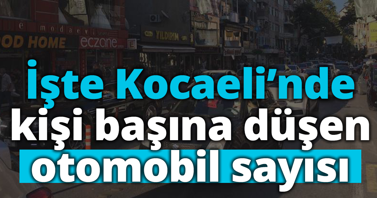 İşte Kocaeli'nde kişi başına düşen otomobil sayısı