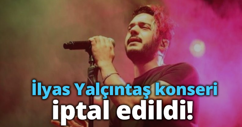 İlyas Yalçıntaş konseri, iptal edildi!