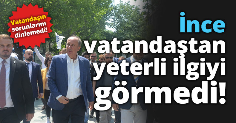 İnce, vatandaştan yeterli ilgiyi görmedi