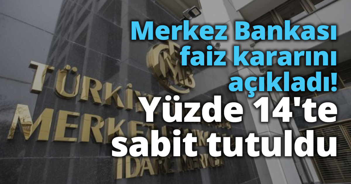 Merkez Bankası faiz kararını açıkladı! Yüzde 14'te sabit tutuldu